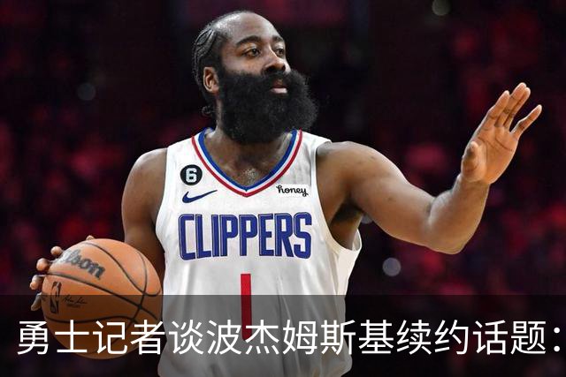 勇士记者谈波杰姆斯基续约话题：他的风格让其价值难以被准确评估