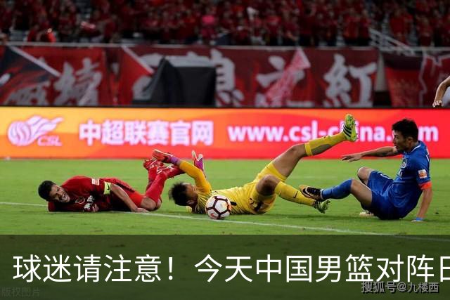 球迷请注意！今天中国男篮对阵日本的半决赛转播频道有变化